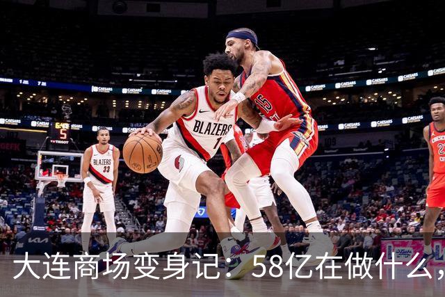 大连商场变身记：58亿在做什么，小城市的繁华与迷雾